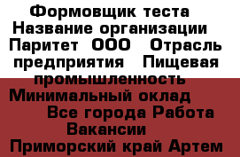 Формовщик теста › Название организации ­ Паритет, ООО › Отрасль предприятия ­ Пищевая промышленность › Минимальный оклад ­ 22 000 - Все города Работа » Вакансии   . Приморский край,Артем г.